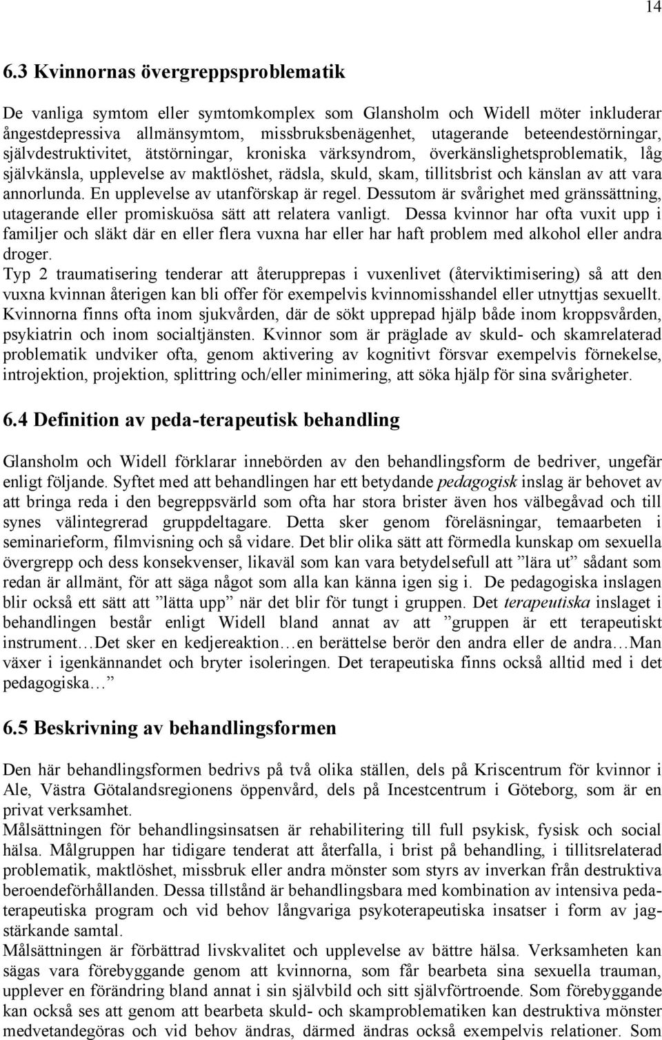 att vara annorlunda. En upplevelse av utanförskap är regel. Dessutom är svårighet med gränssättning, utagerande eller promiskuösa sätt att relatera vanligt.