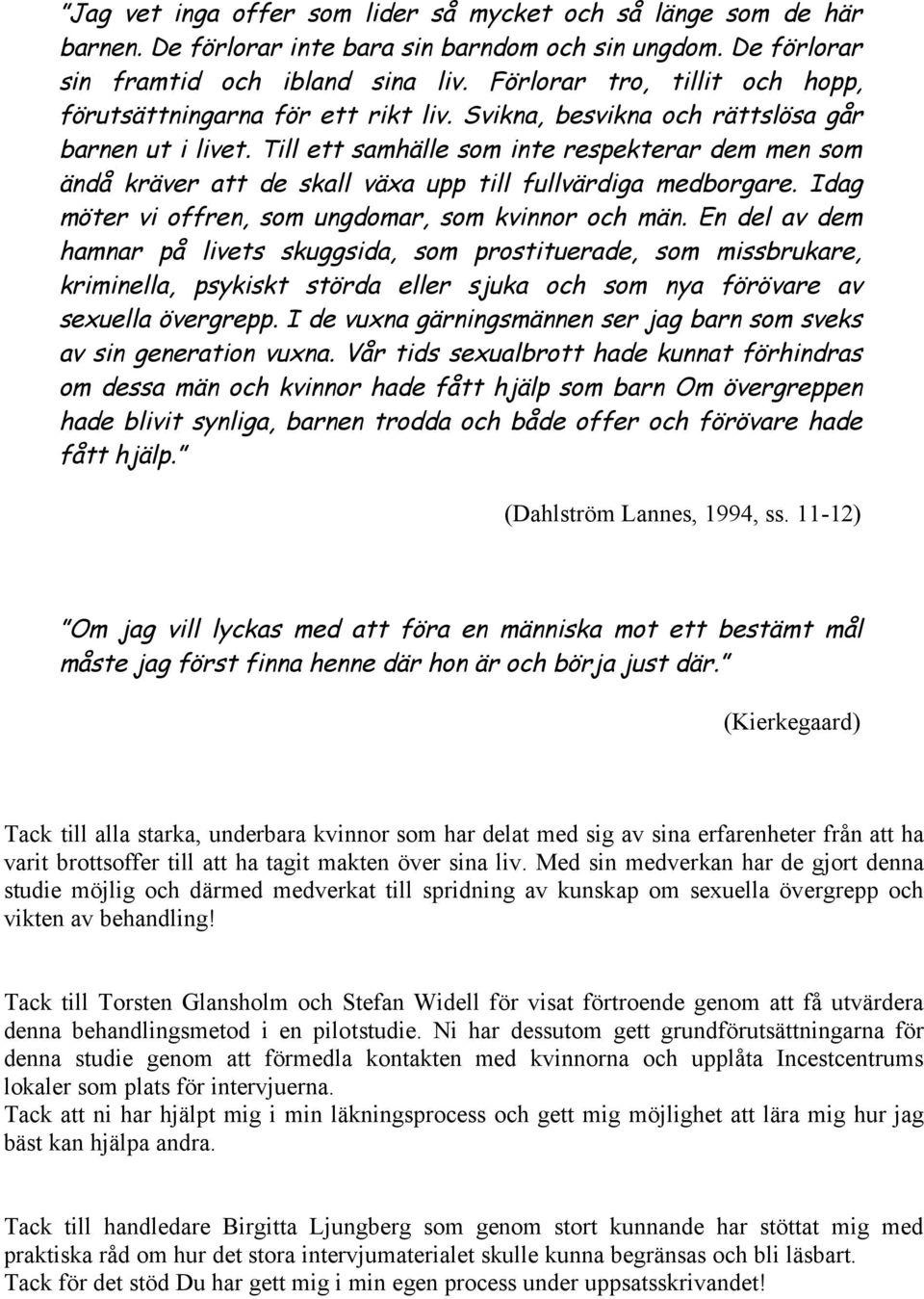 Till ett samhälle som inte respekterar dem men som ändå kräver att de skall växa upp till fullvärdiga medborgare. Idag möter vi offren, som ungdomar, som kvinnor och män.