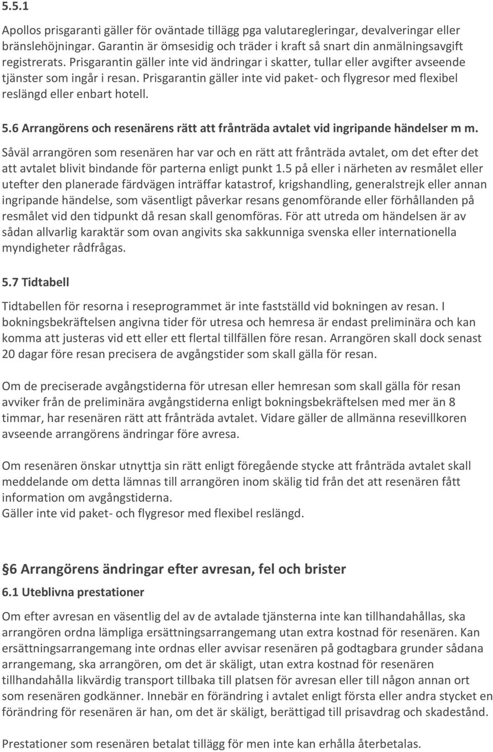 Prisgarantin gäller inte vid paket- och flygresor med flexibel reslängd eller enbart hotell. 5.6 Arrangörens och resenärens rätt att frånträda avtalet vid ingripande händelser m m.