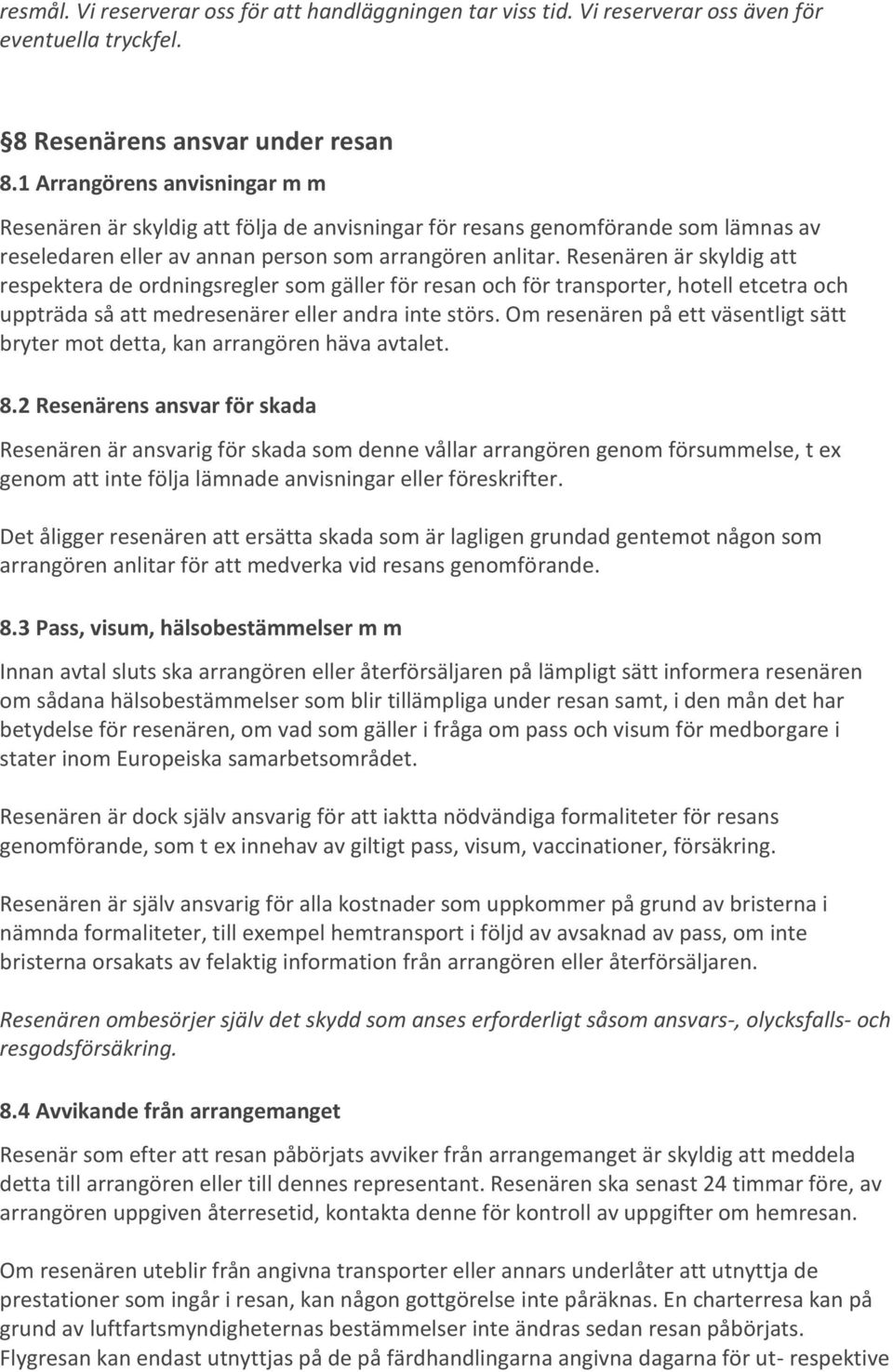 Resenären är skyldig att respektera de ordningsregler som gäller för resan och för transporter, hotell etcetra och uppträda så att medresenärer eller andra inte störs.