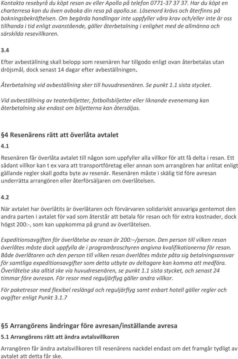 4 Efter avbeställning skall belopp som resenären har tillgodo enligt ovan återbetalas utan dröjsmål, dock senast 14 dagar efter avbeställningen.