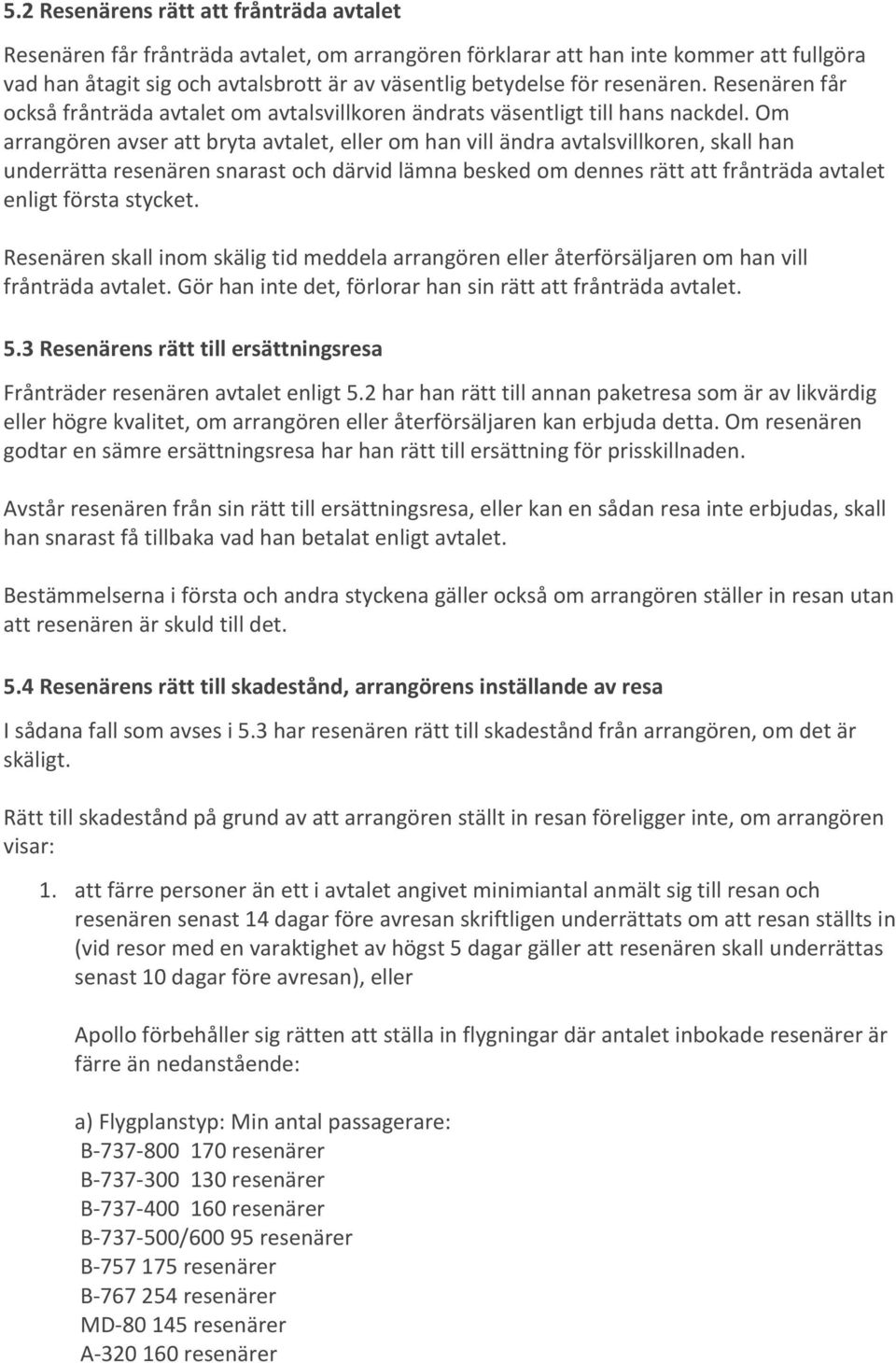 Om arrangören avser att bryta avtalet, eller om han vill ändra avtalsvillkoren, skall han underrätta resenären snarast och därvid lämna besked om dennes rätt att frånträda avtalet enligt första