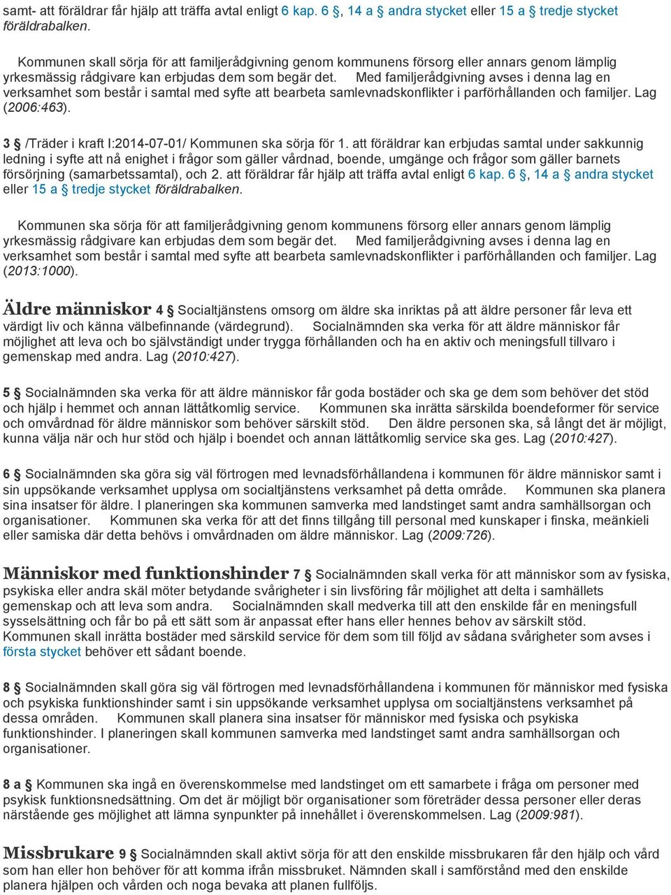 Med familjerådgivning avses i denna lag en verksamhet som består i samtal med syfte att bearbeta samlevnadskonflikter i parförhållanden och familjer. Lag (2006:463).