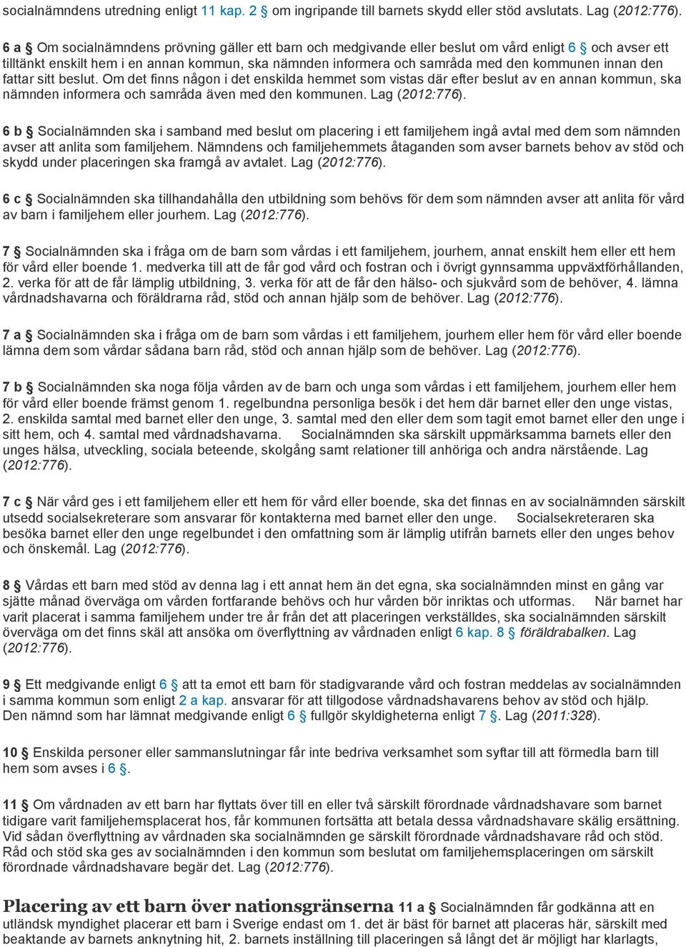 innan den fattar sitt beslut. Om det finns någon i det enskilda hemmet som vistas där efter beslut av en annan kommun, ska nämnden informera och samråda även med den kommunen. Lag (2012:776).