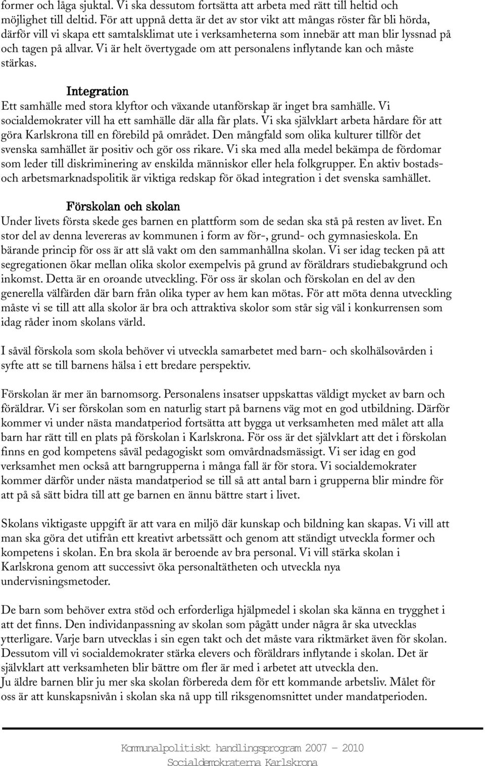 Vi är helt övertygade om att personalens inflytande kan och måste stärkas. Integration Ett samhälle med stora klyftor och växande utanförskap är inget bra samhälle.