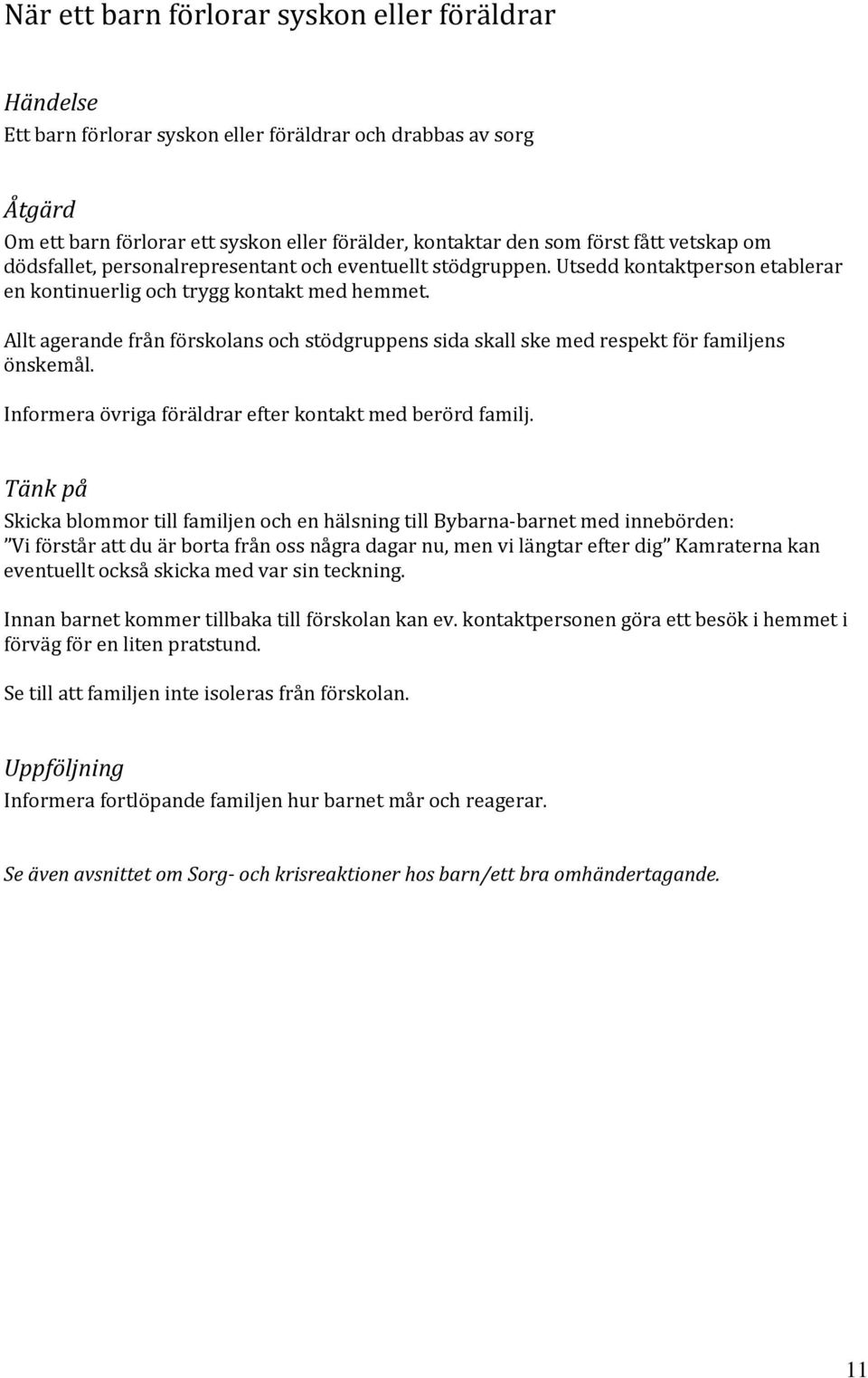 Allt agerande från förskolans och stödgruppens sida skall ske med respekt för familjens önskemål. Informera övriga föräldrar efter kontakt med berörd familj.