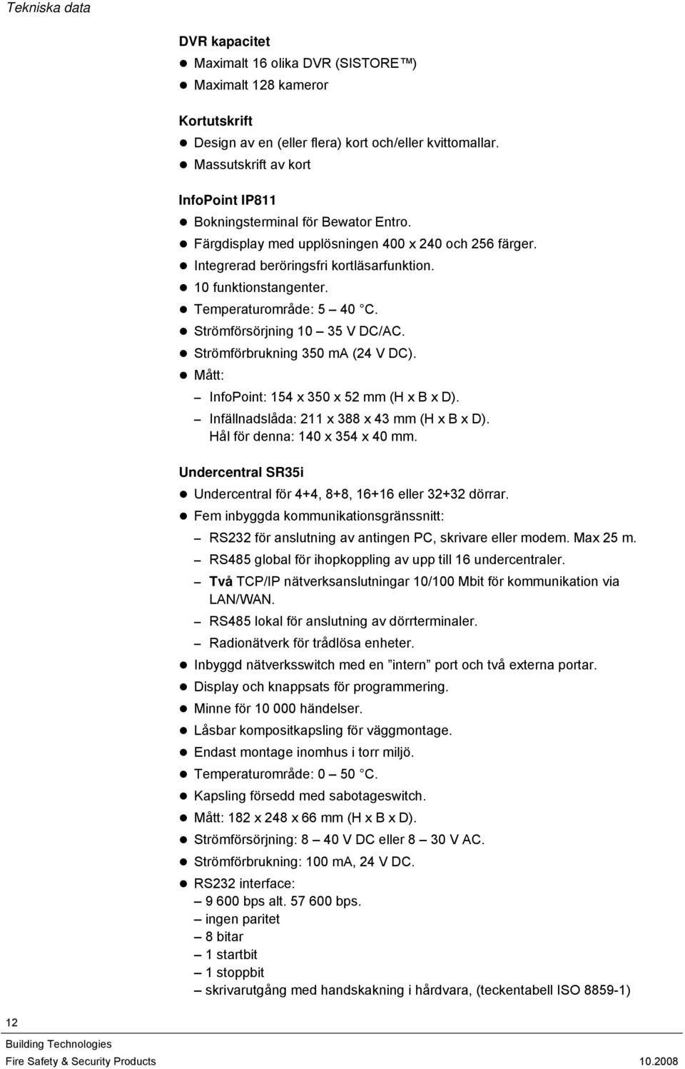 Temperaturområde: 5 40 C. Strömförsörjning 10 35 V DC/AC. Strömförbrukning 350 ma (24 V DC). Mått: InfoPoint: 154 x 350 x 52 mm (H x B x D). Infällnadslåda: 211 x 388 x 43 mm (H x B x D).