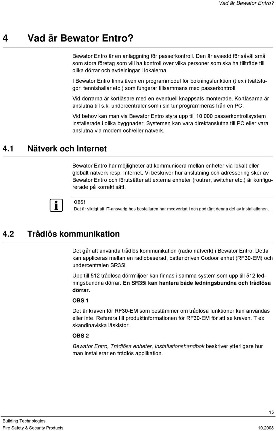 I Bewator Entro finns även en programmodul för bokningsfunktion (t ex i tvättstugor, tennishallar etc.) som fungerar tillsammans med passerkontroll.