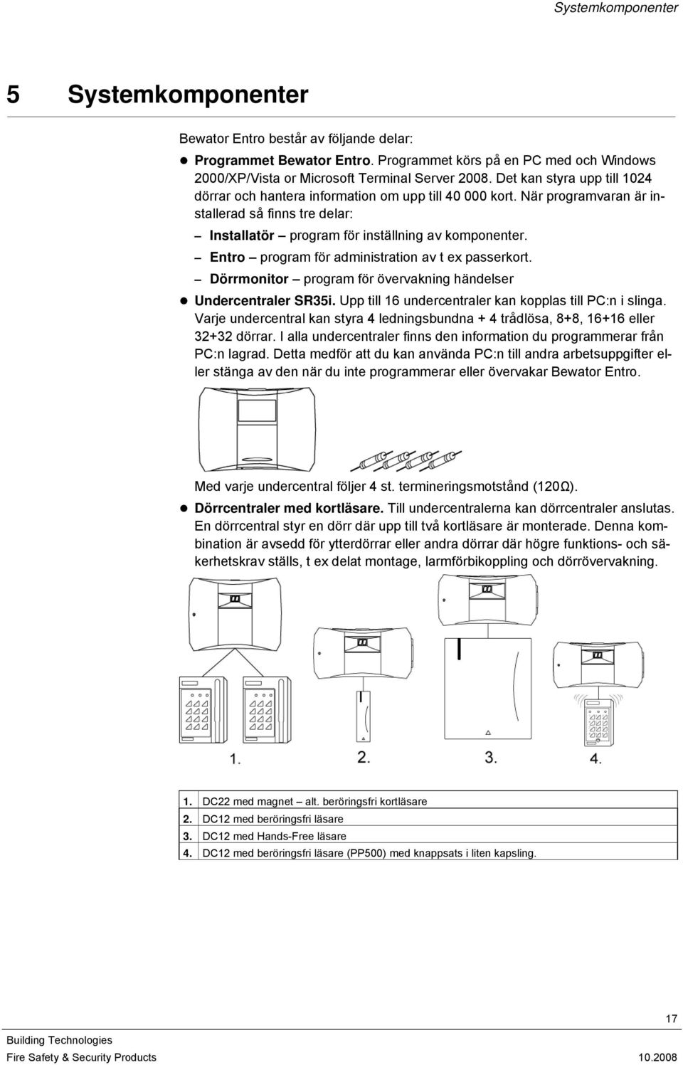 Entro program för administration av t ex passerkort. Dörrmonitor program för övervakning händelser Undercentraler SR35i. Upp till 16 undercentraler kan kopplas till PC:n i slinga.