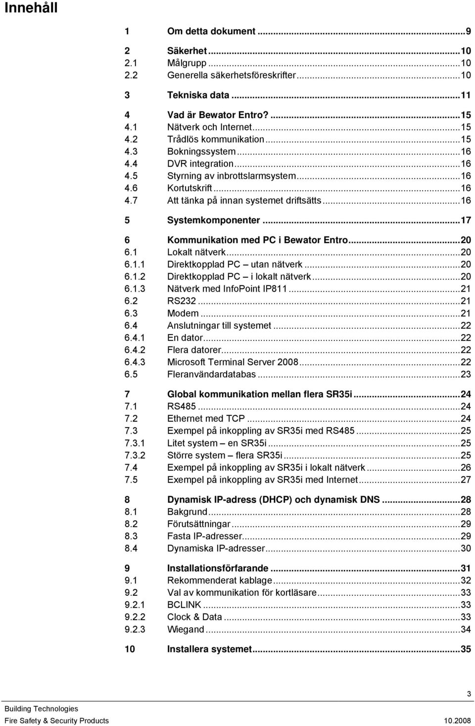 ..17 6 Kommunikation med PC i Bewator Entro...20 6.1 Lokalt nätverk...20 6.1.1 Direktkopplad PC utan nätverk...20 6.1.2 Direktkopplad PC i lokalt nätverk...20 6.1.3 Nätverk med InfoPoint IP811...21 6.