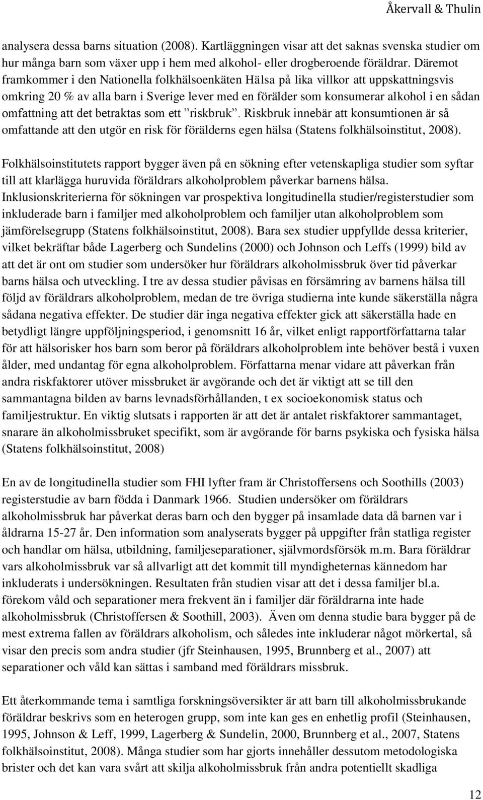 att det betraktas som ett riskbruk. Riskbruk innebär att konsumtionen är så omfattande att den utgör en risk för förälderns egen hälsa (Statens folkhälsoinstitut, 2008).