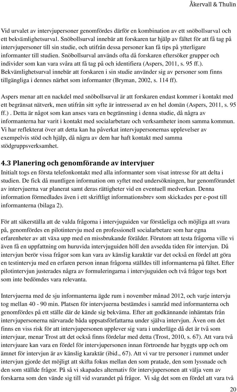 Snöbollsurval används ofta då forskaren eftersöker grupper och individer som kan vara svåra att få tag på och identifiera (Aspers, 2011, s. 95 ff.).