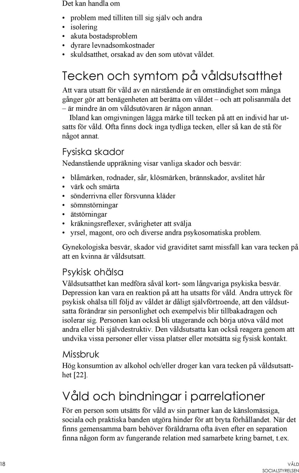 våldsutövaren är någon annan. Ibland kan omgivningen lägga märke till tecken på att en individ har utsatts för våld. Ofta finns dock inga tydliga tecken, eller så kan de stå för något annat.