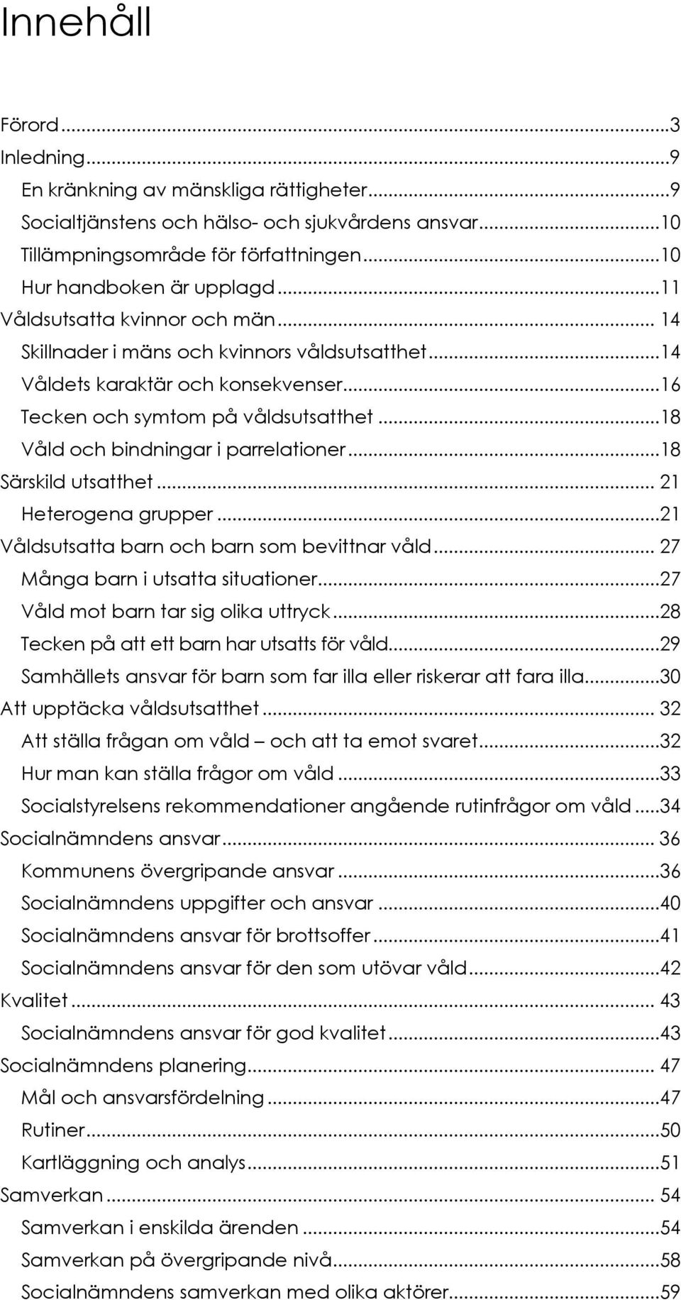 ..18 Våld och bindningar i parrelationer...18 Särskild utsatthet... 21 Heterogena grupper...21 Våldsutsatta barn och barn som bevittnar våld... 27 Många barn i utsatta situationer.