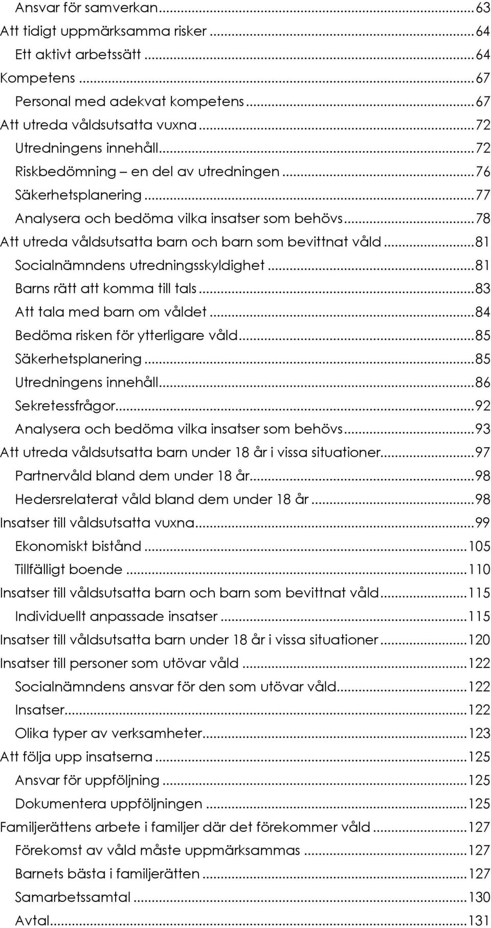 .. 78 Att utreda våldsutsatta barn och barn som bevittnat våld... 81 Socialnämndens utredningsskyldighet... 81 Barns rätt att komma till tals... 83 Att tala med barn om våldet.