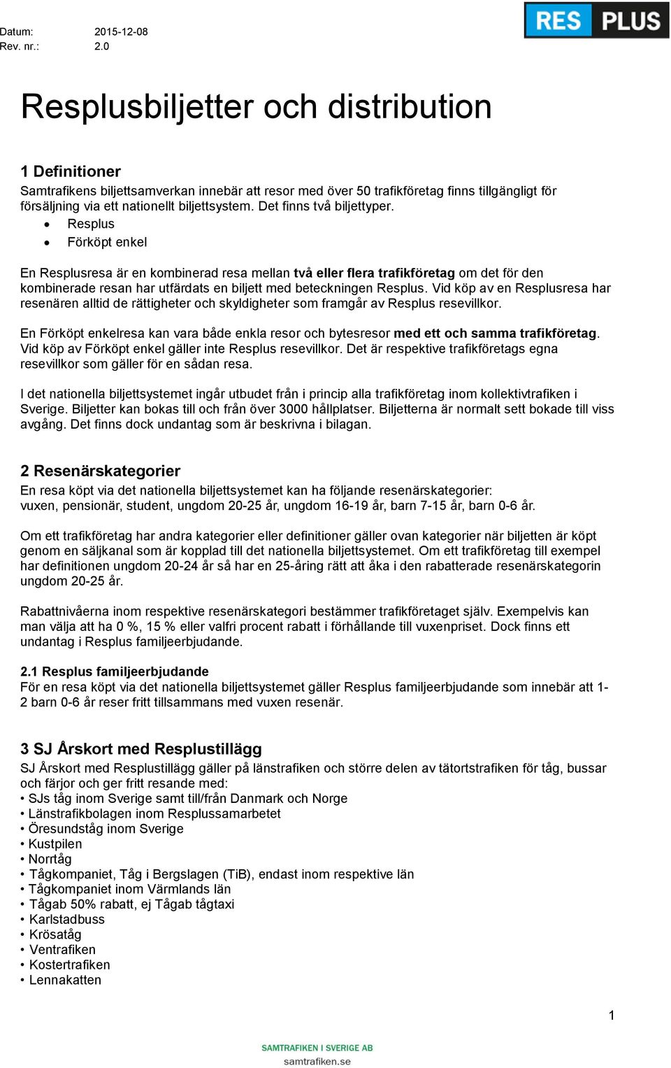 Resplus Förköpt enkel En Resplusresa är en kombinerad resa mellan två eller flera trafikföretag om det för den kombinerade resan har utfärdats en biljett med beteckningen Resplus.