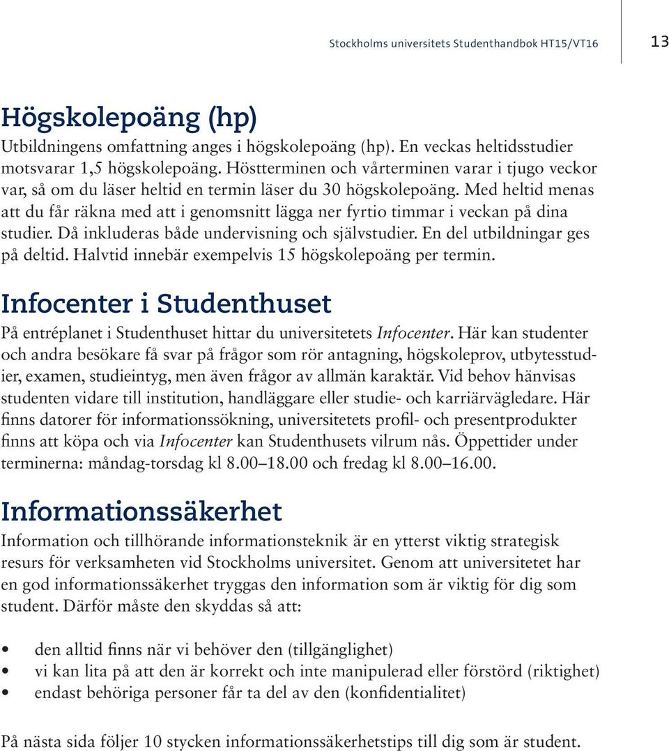 Med heltid menas att du får räkna med att i genomsnitt lägga ner fyrtio timmar i veckan på dina studier. Då inkluderas både undervisning och självstudier. En del utbildningar ges på deltid.