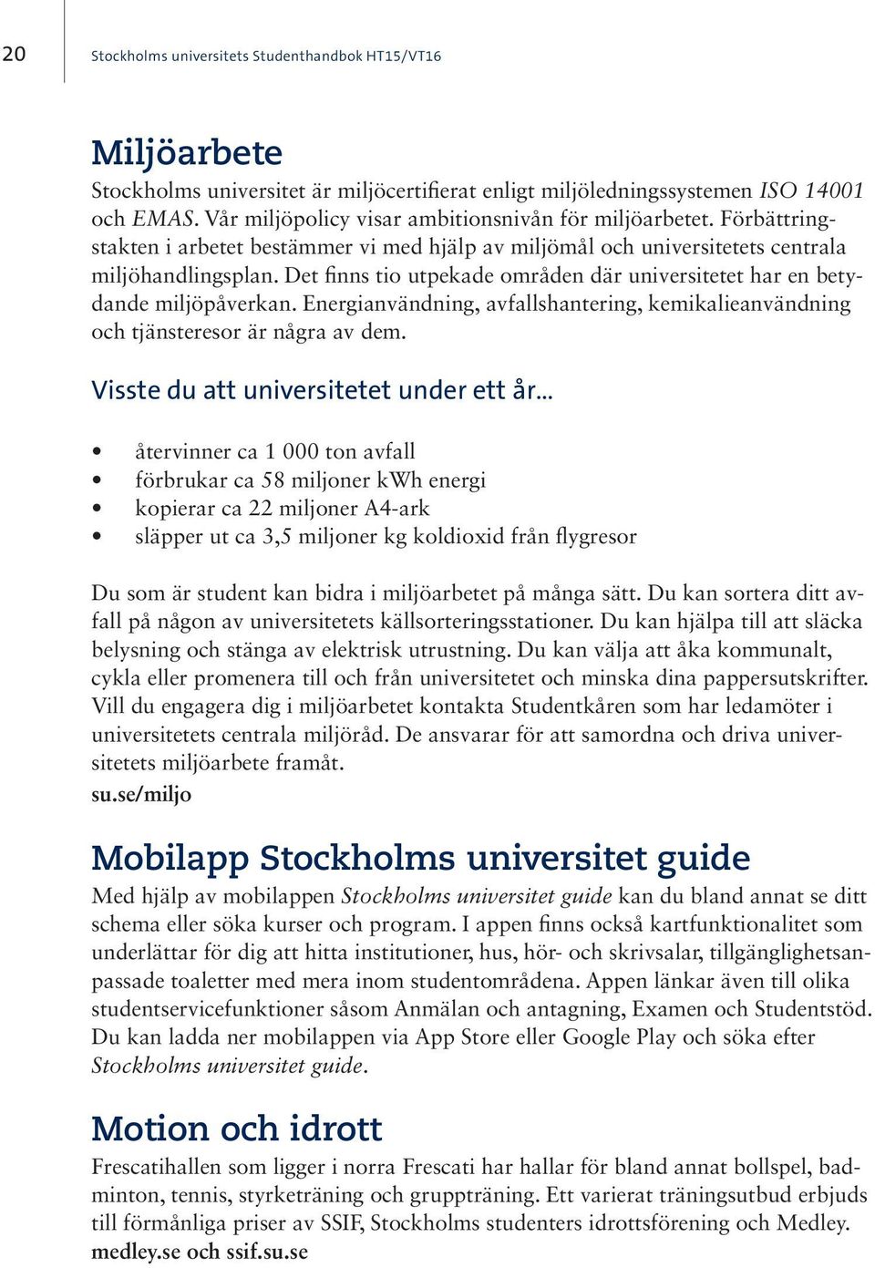 Energianvändning, avfallshantering, kemikalieanvändning och tjänsteresor är några av dem.