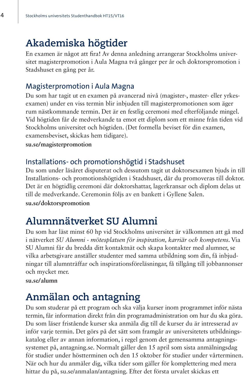 Magisterpromotion i Aula Magna Du som har tagit ut en examen på avancerad nivå (magister-, master- eller yrkesexamen) under en viss termin blir inbjuden till magisterpromotionen som äger rum