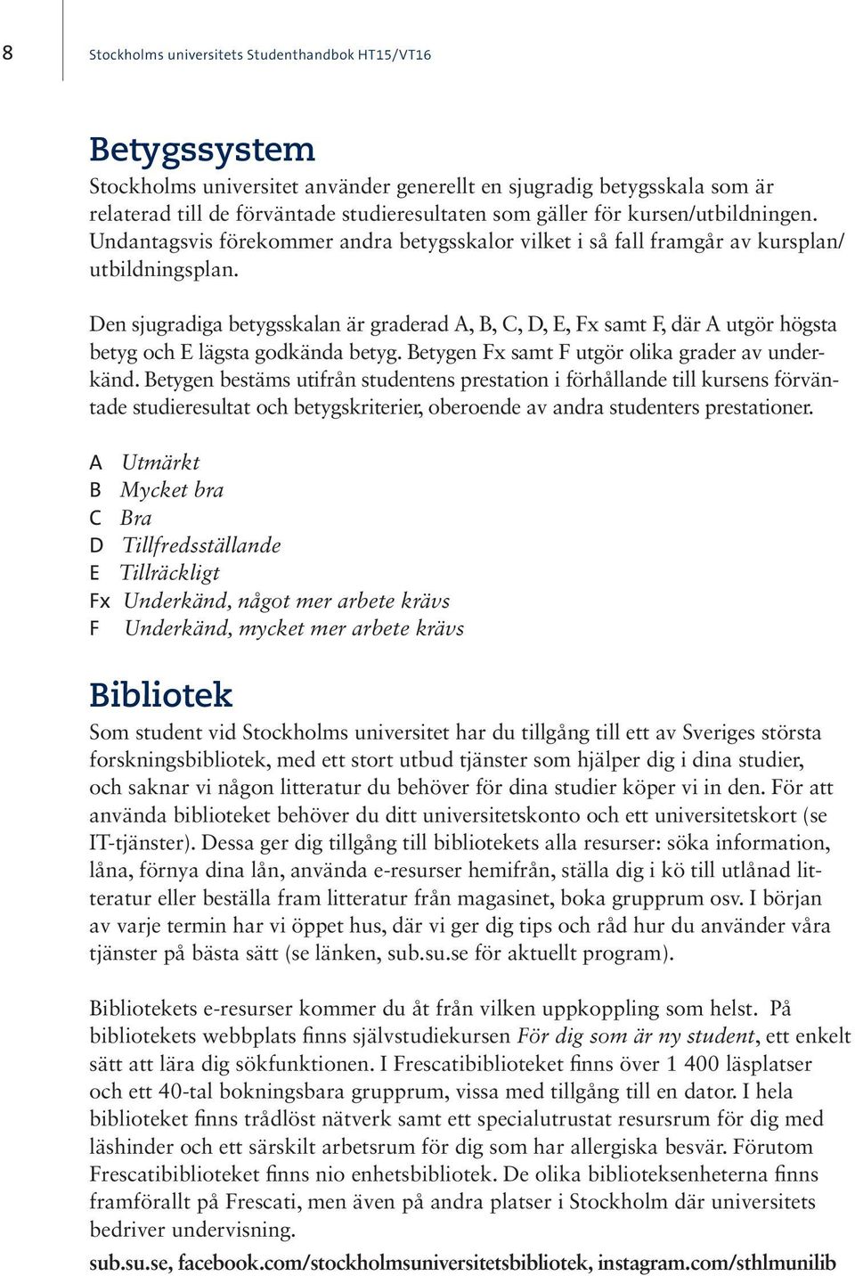 Den sjugradiga betygsskalan är graderad A, B, C, D, E, Fx samt F, där A utgör högsta betyg och E lägsta godkända betyg. Betygen Fx samt F utgör olika grader av underkänd.