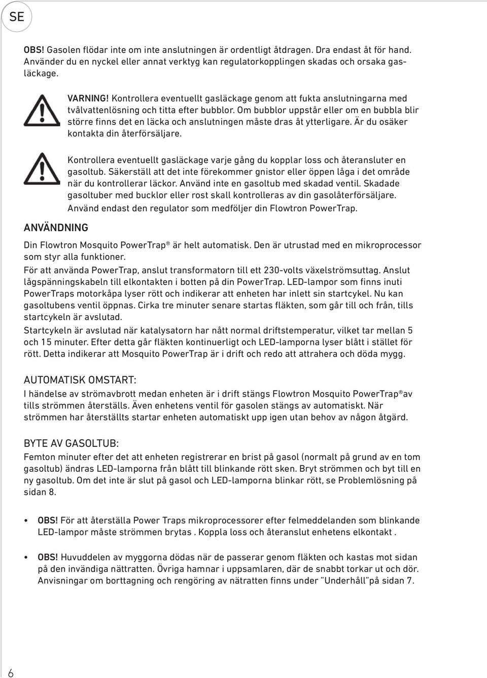 Om bubblor uppstår eller om en bubbla blir större finns det en läcka och anslutningen måste dras åt ytterligare. Är du osäker kontakta din återförsäljare.