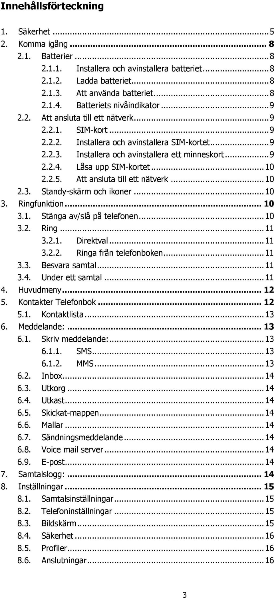 Låsa upp SIM-kortet... 10 2.2.5. Att ansluta till ett nätverk... 10 2.3. Standy-skärm och ikoner... 10 3. Ringfunktion... 10 3.1. Stänga av/slå på telefonen... 10 3.2. Ring... 11 3.2.1. Direktval.