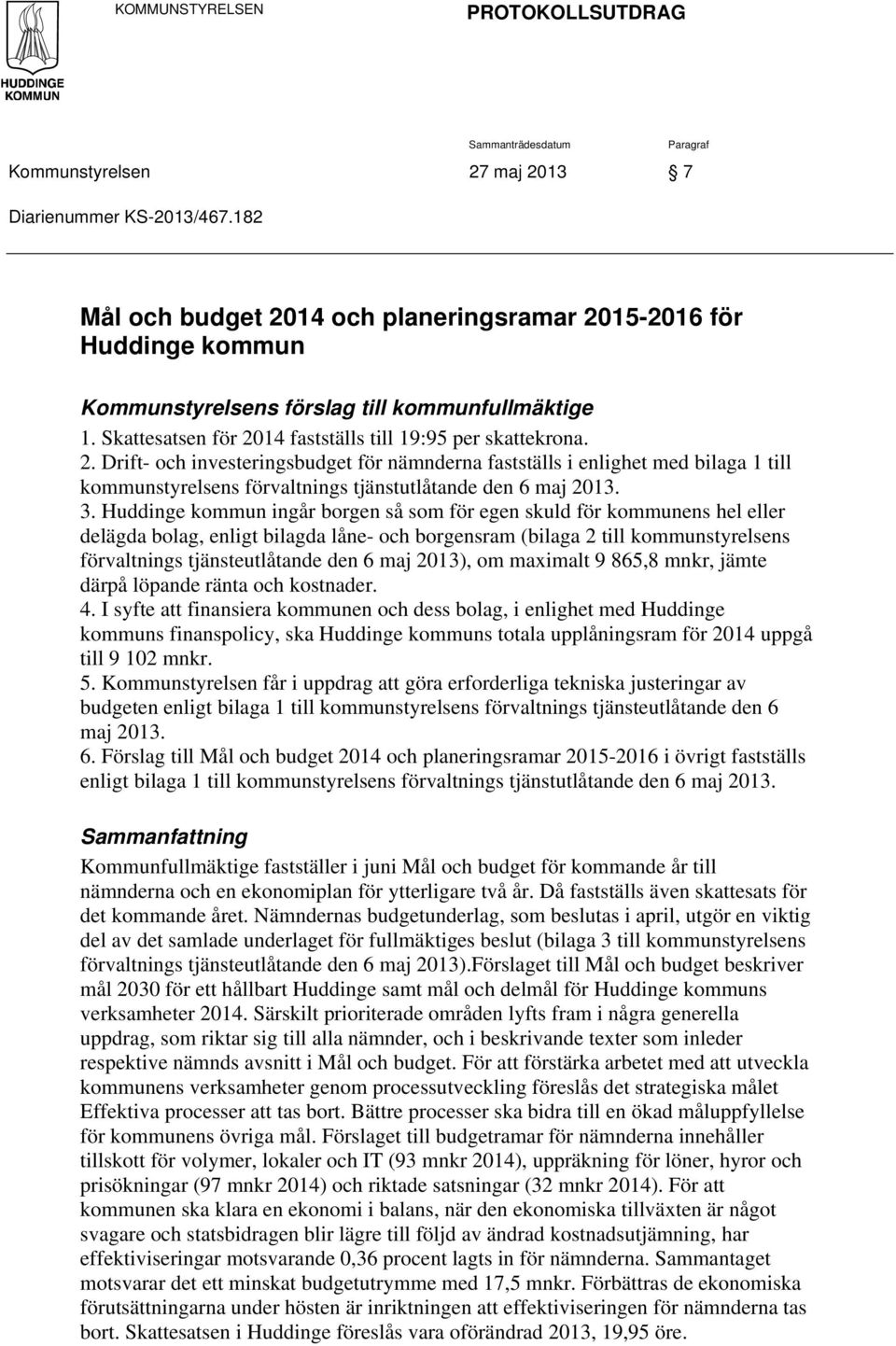 3. Huddinge kommun ingår borgen så som för egen skuld för kommunens hel eller delägda bolag, enligt bilagda låne- och borgensram (bilaga 2 till kommunstyrelsens förvaltnings tjänsteutlåtande den 6