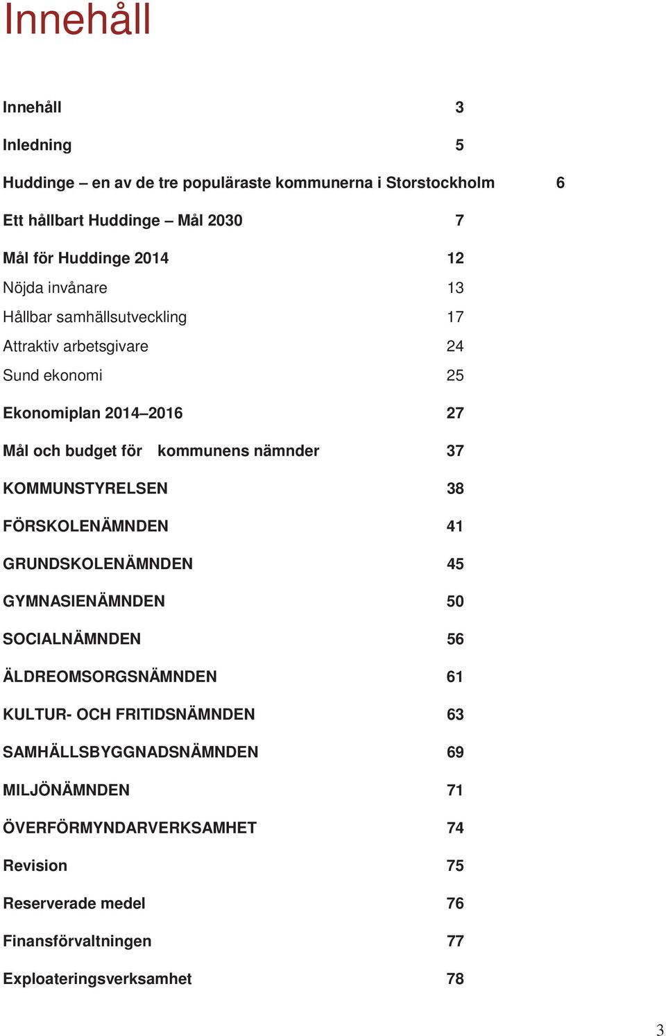 37 KOMMUNSTYRELSEN 38 FÖRSKOLENÄMNDEN 41 GRUNDSKOLENÄMNDEN 45 GYMNASIENÄMNDEN 50 SOCIALNÄMNDEN 56 ÄLDREOMSORGSNÄMNDEN 61 KULTUR- OCH FRITIDSNÄMNDEN 63