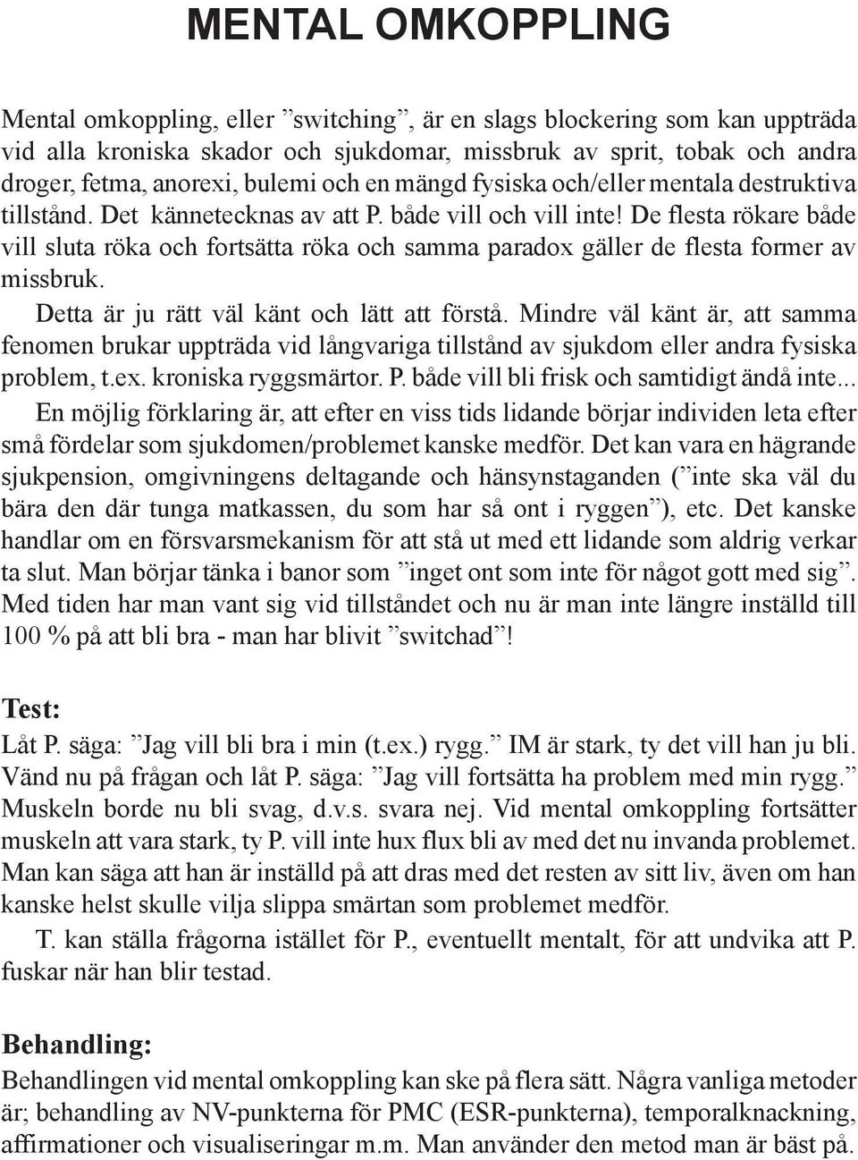 De flesta rökare både vill sluta röka och fortsätta röka och samma paradox gäller de flesta former av missbruk. Detta är ju rätt väl känt och lätt att förstå.