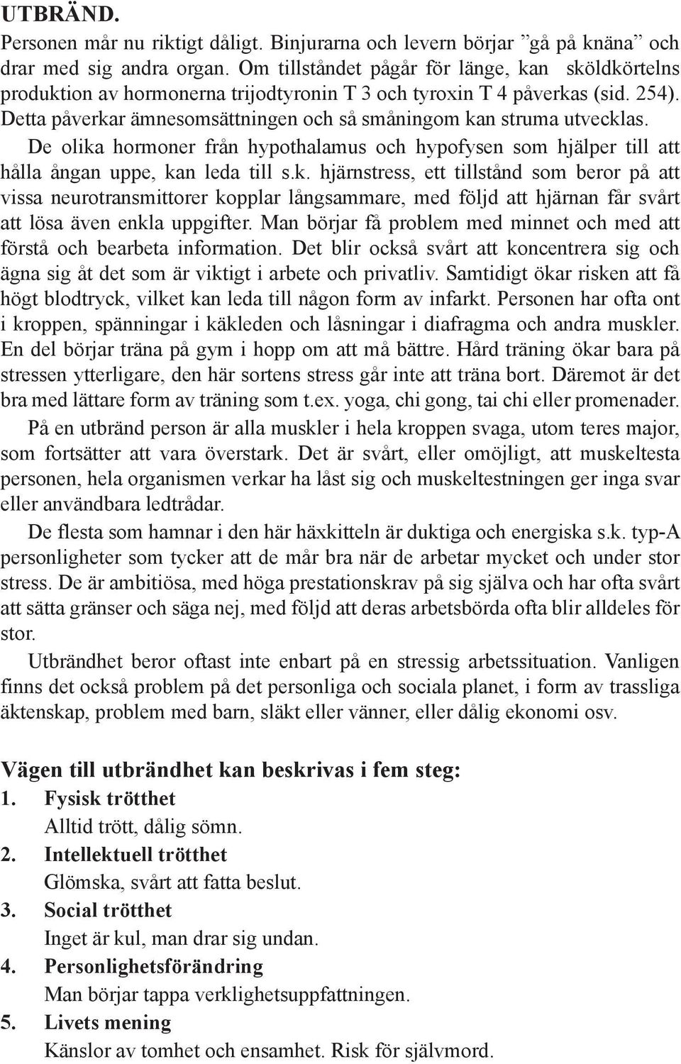 Detta påverkar ämnesomsättningen och så småningom kan struma utvecklas. De olika hormoner från hypothalamus och hypofysen som hjälper till att hålla ångan uppe, kan leda till s.k. hjärnstress, ett tillstånd som beror på att vissa neurotransmittorer kopplar långsammare, med följd att hjärnan får svårt att lösa även enkla uppgifter.