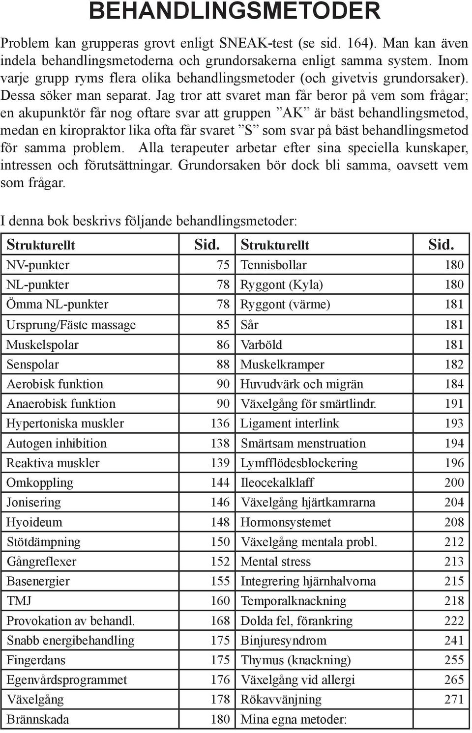 Jag tror att svaret man får beror på vem som frågar; en akupunktör får nog oftare svar att gruppen AK är bäst behandlingsmetod, medan en kiropraktor lika ofta får svaret S som svar på bäst