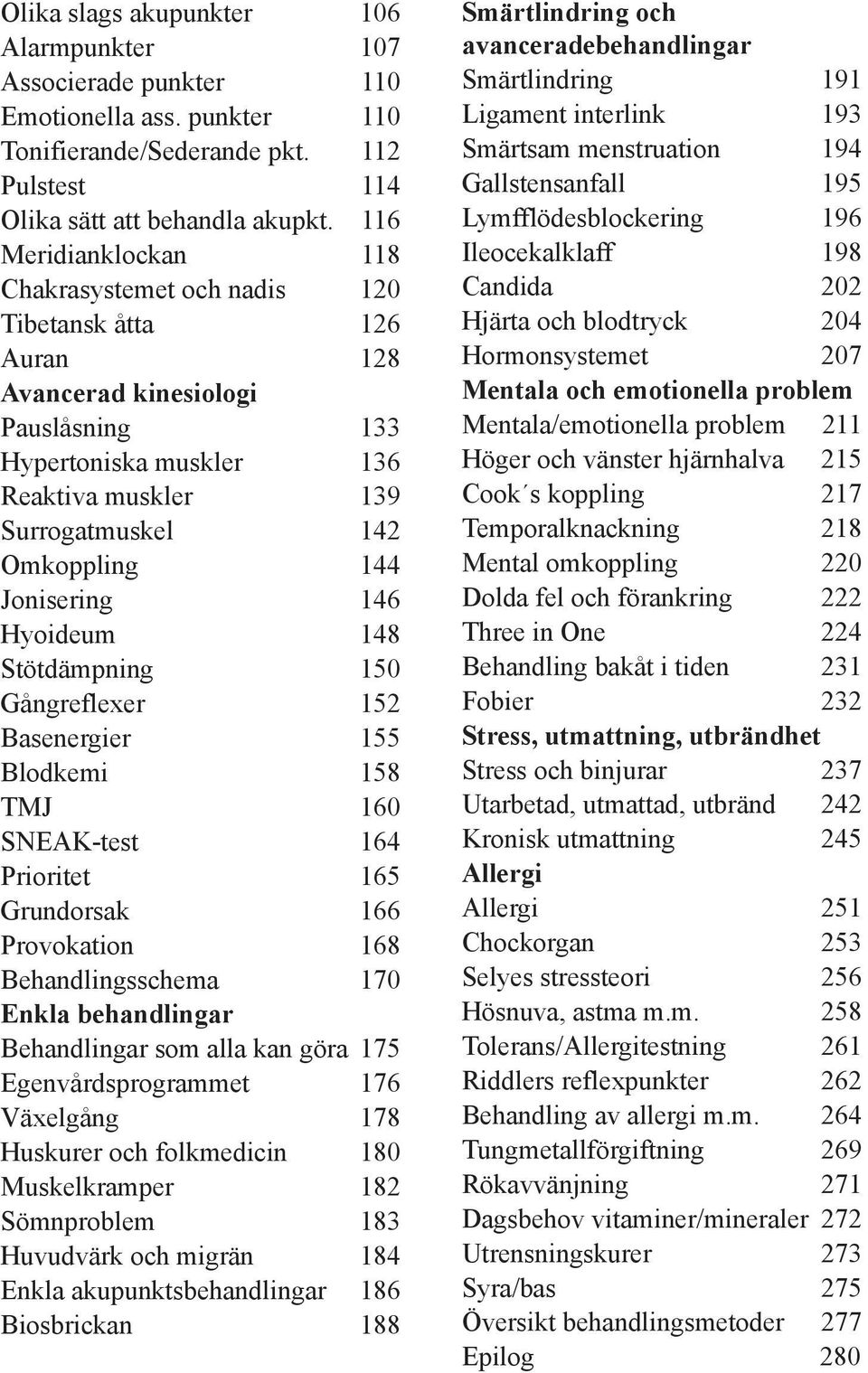 Jonisering 146 Hyoideum 148 Stötdämpning 150 Gångreflexer 152 Basenergier 155 Blodkemi 158 TMJ 160 SNEAK-test 164 Prioritet 165 Grundorsak 166 Provokation 168 Behandlingsschema 170 Enkla behandlingar