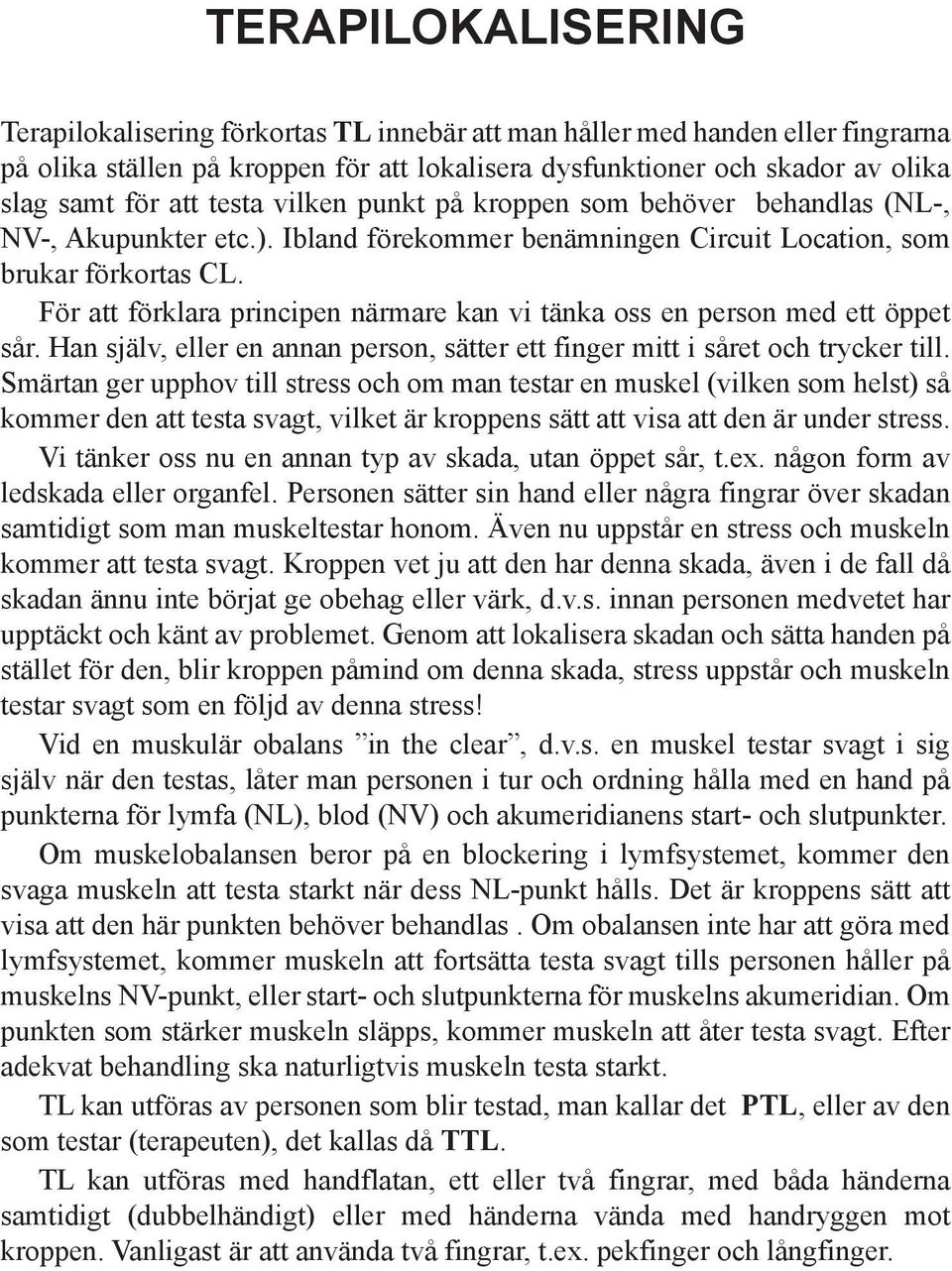 För att förklara principen närmare kan vi tänka oss en person med ett öppet sår. Han själv, eller en annan person, sätter ett finger mitt i såret och trycker till.