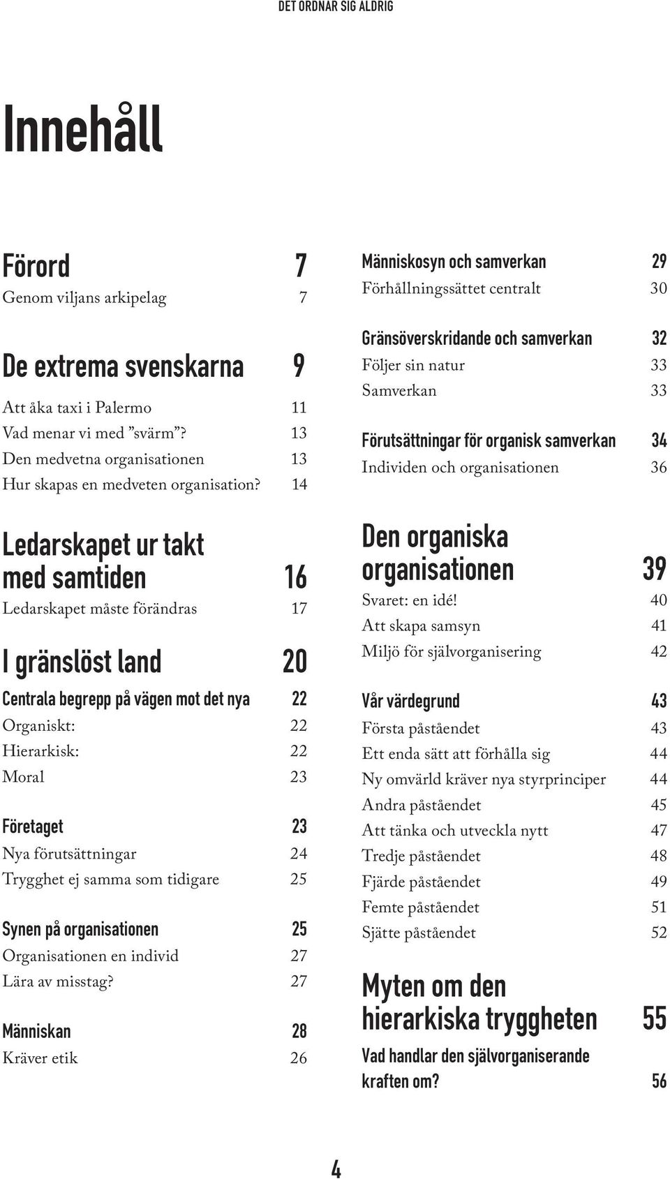 förutsättningar 24 Trygghet ej samma som tidigare 25 Synen på organisationen 25 Organisationen en individ 27 Lära av misstag?