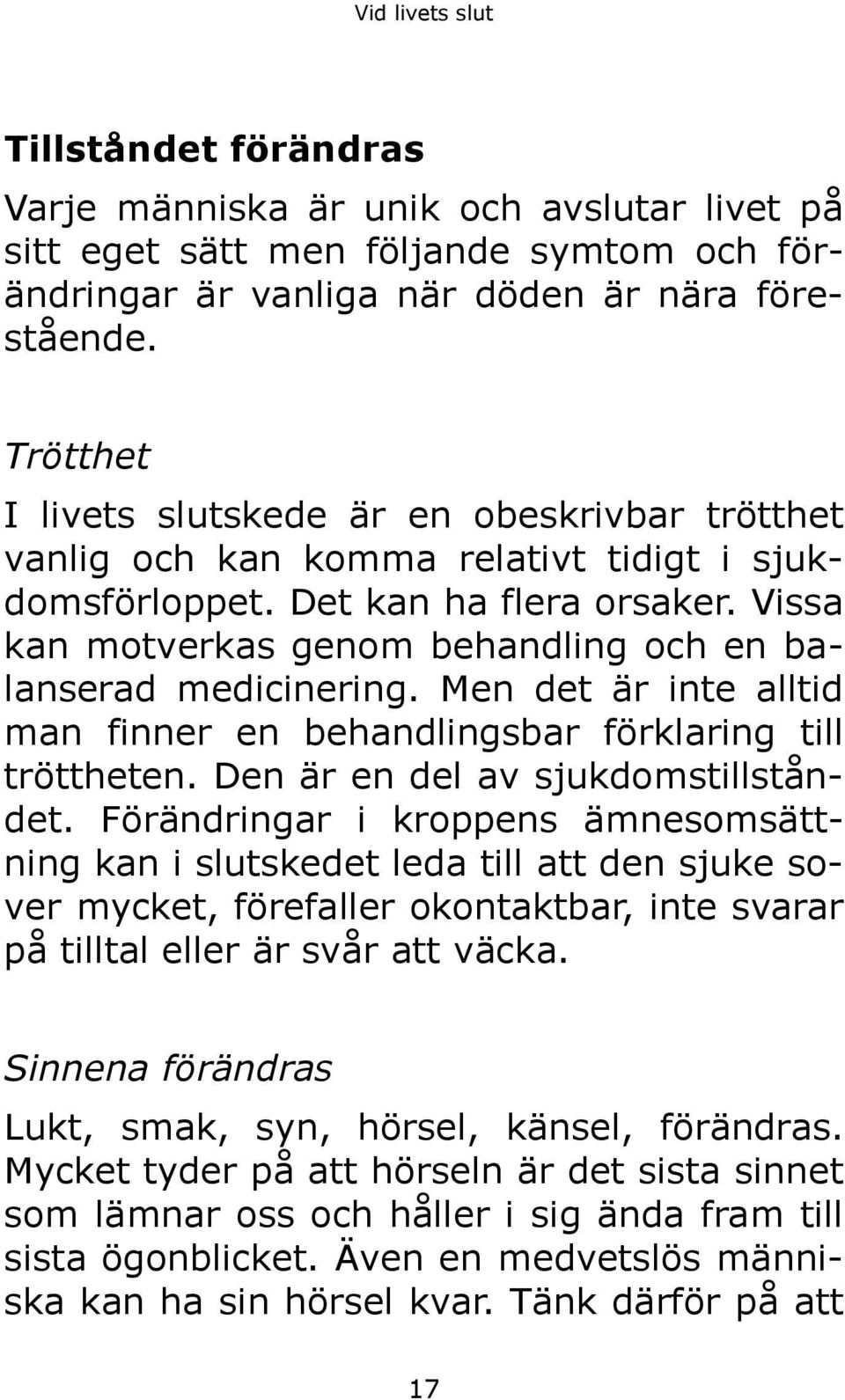 Vissa kan motverkas genom behandling och en balanserad medicinering. Men det är inte alltid man finner en behandlingsbar förklaring till tröttheten. Den är en del av sjukdomstillståndet.