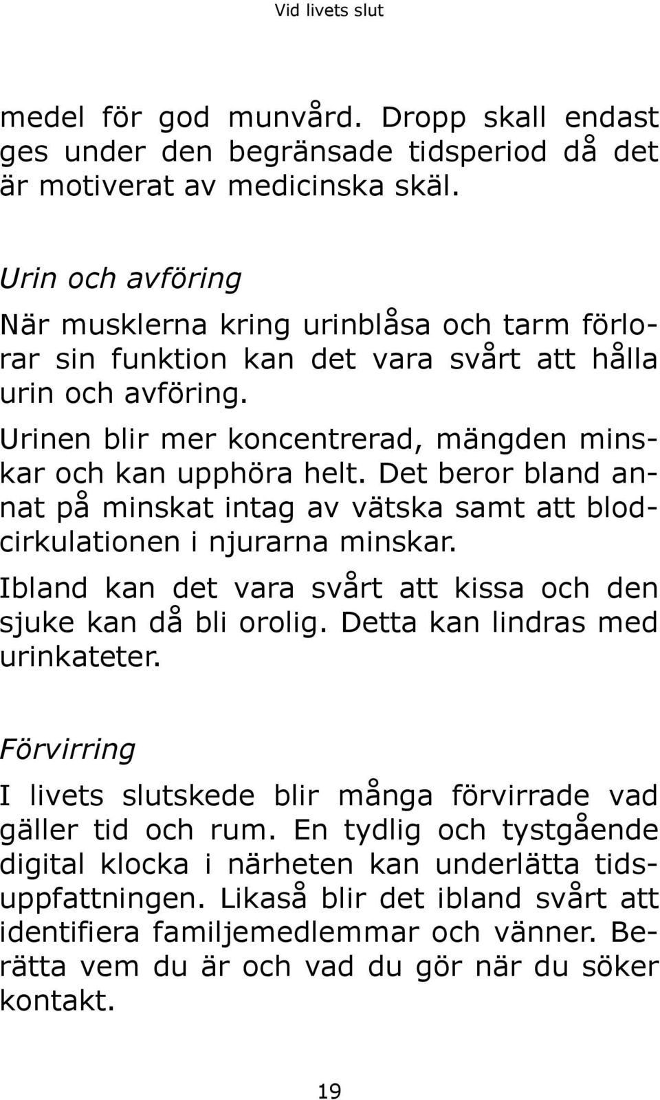 Det beror bland annat på minskat intag av vätska samt att blodcirkulationen i njurarna minskar. Ibland kan det vara svårt att kissa och den sjuke kan då bli orolig. Detta kan lindras med urinkateter.