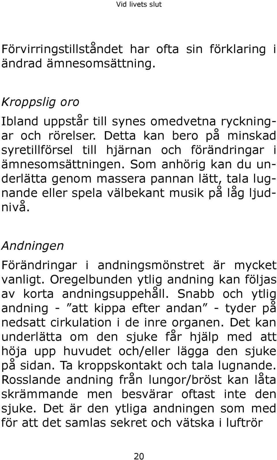 Som anhörig kan du underlätta genom massera pannan lätt, tala lugnande eller spela välbekant musik på låg ljudnivå. Andningen Förändringar i andningsmönstret är mycket vanligt.