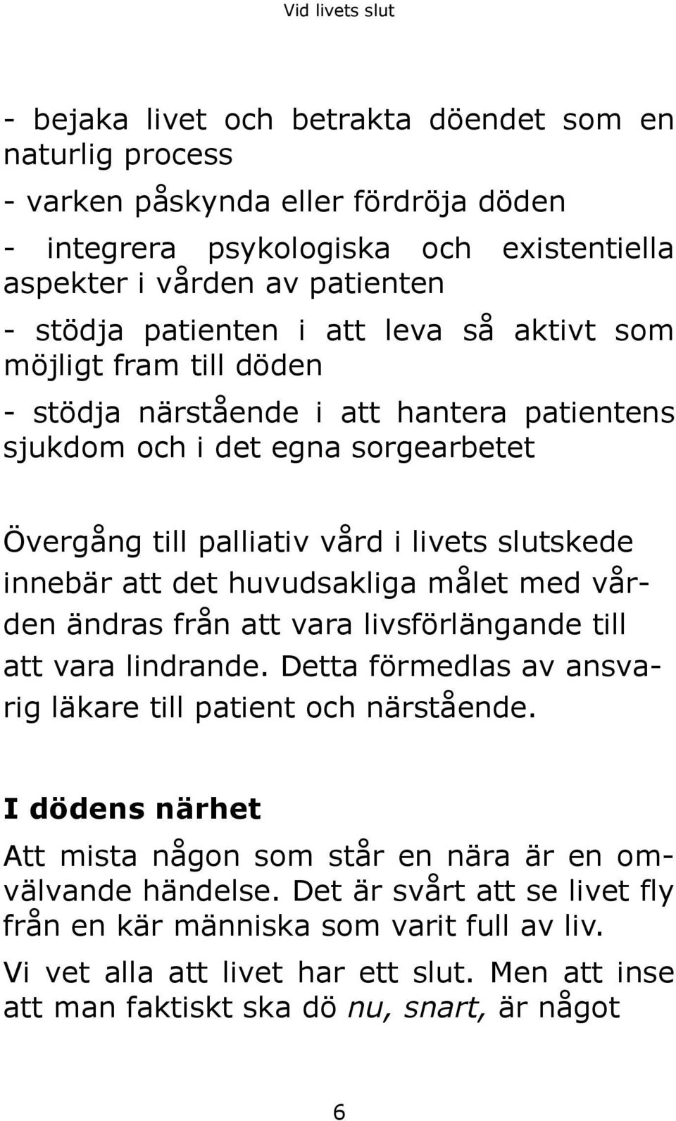 huvudsakliga målet med vården ändras från att vara livsförlängande till att vara lindrande. Detta förmedlas av ansvarig läkare till patient och närstående.