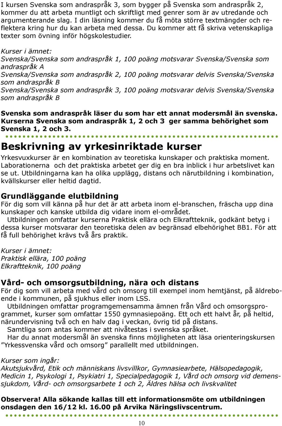 Kurser i ämnet: Svenska/Svenska som andraspråk 1, 100 poäng motsvarar Svenska/Svenska som andraspråk A Svenska/Svenska som andraspråk 2, 100 poäng motsvarar delvis Svenska/Svenska som andraspråk B