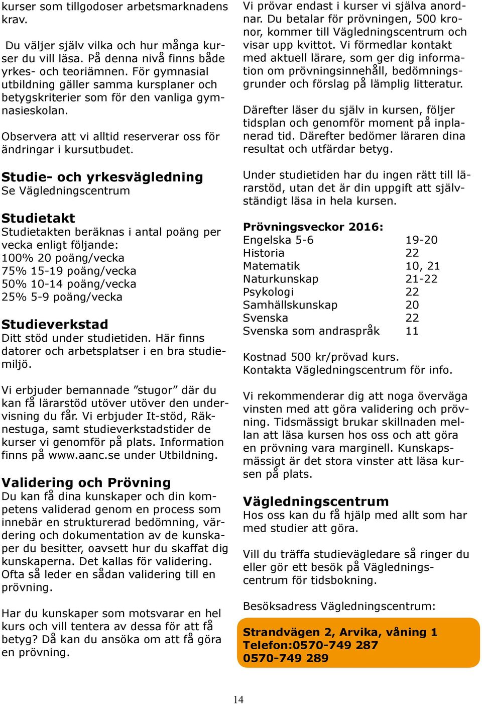 Studie- och yrkesvägledning Se Vägledningscentrum Studietakt Studietakten beräknas i antal poäng per vecka enligt följande: 100% 20 poäng/vecka 75% 15-19 poäng/vecka 50% 10-14 poäng/vecka 25% 5-9