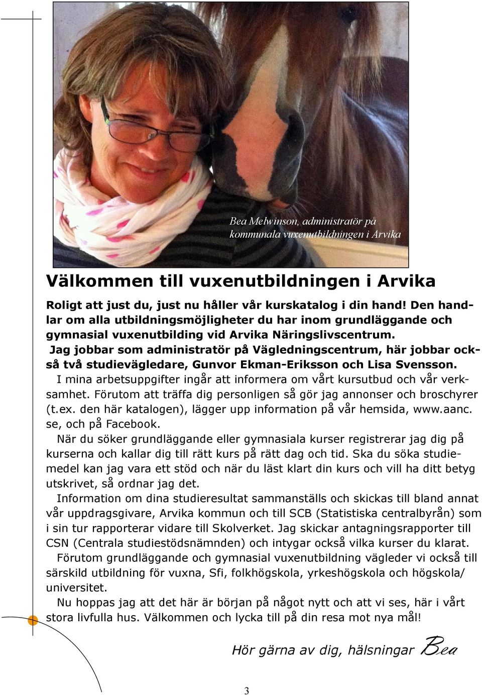 Jag jobbar som administratör på Vägledningscentrum, här jobbar också två studievägledare, Gunvor Ekman-Eriksson och Lisa Svensson.