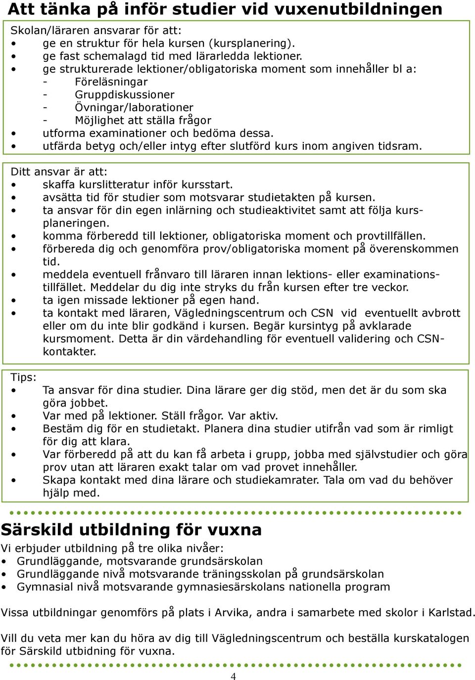 utfärda betyg och/eller intyg efter slutförd kurs inom angiven tidsram. Ditt ansvar är att: skaffa kurslitteratur inför kursstart. avsätta tid för studier som motsvarar studietakten på kursen.