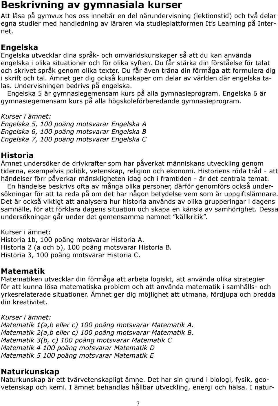 Du får stärka din förståelse för talat och skrivet språk genom olika texter. Du får även träna din förmåga att formulera dig i skrift och tal.