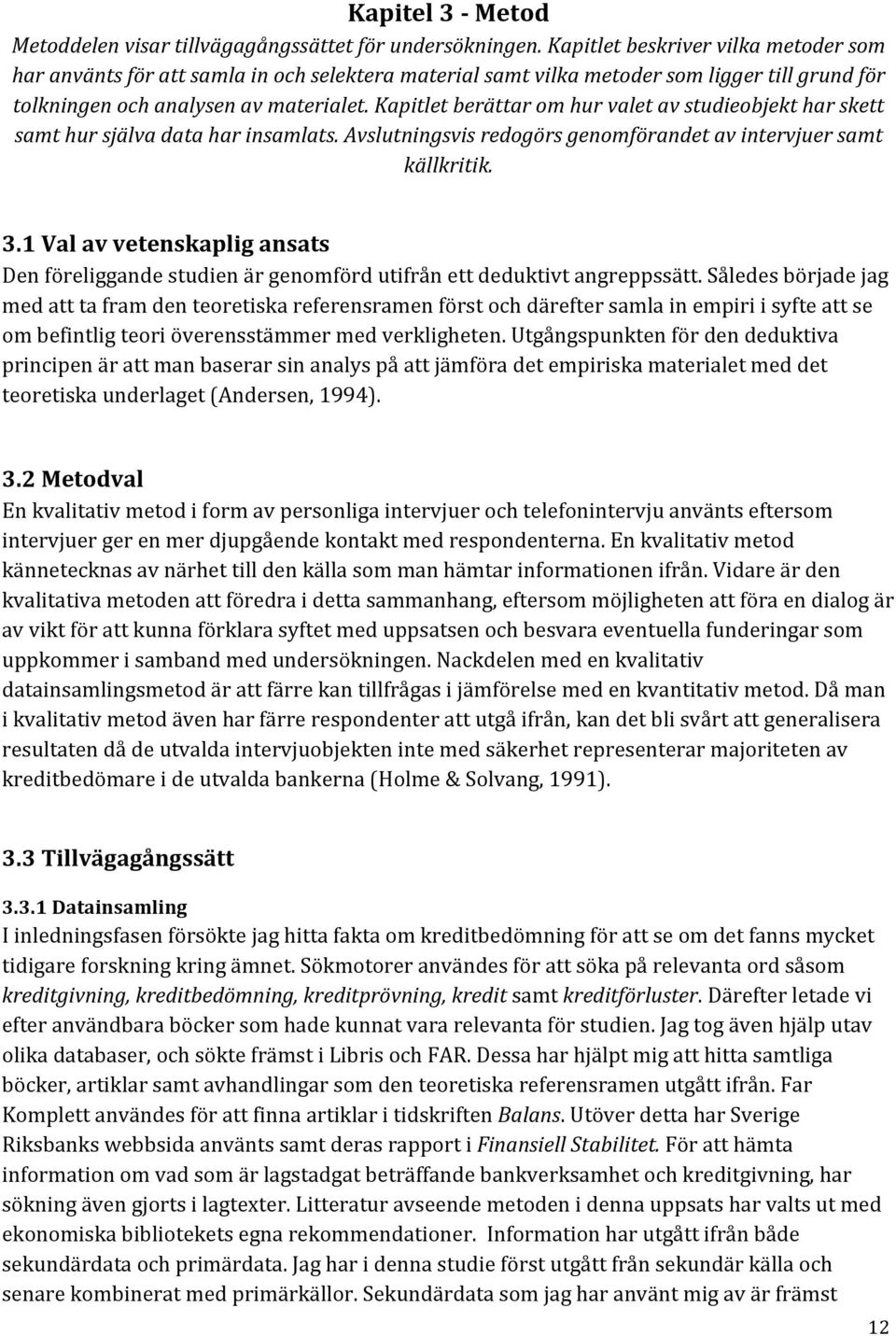 Kapitlet berättar om hur valet av studieobjekt har skett samt hur själva data har insamlats. Avslutningsvis redogörs genomförandet av intervjuer samt källkritik. 3.