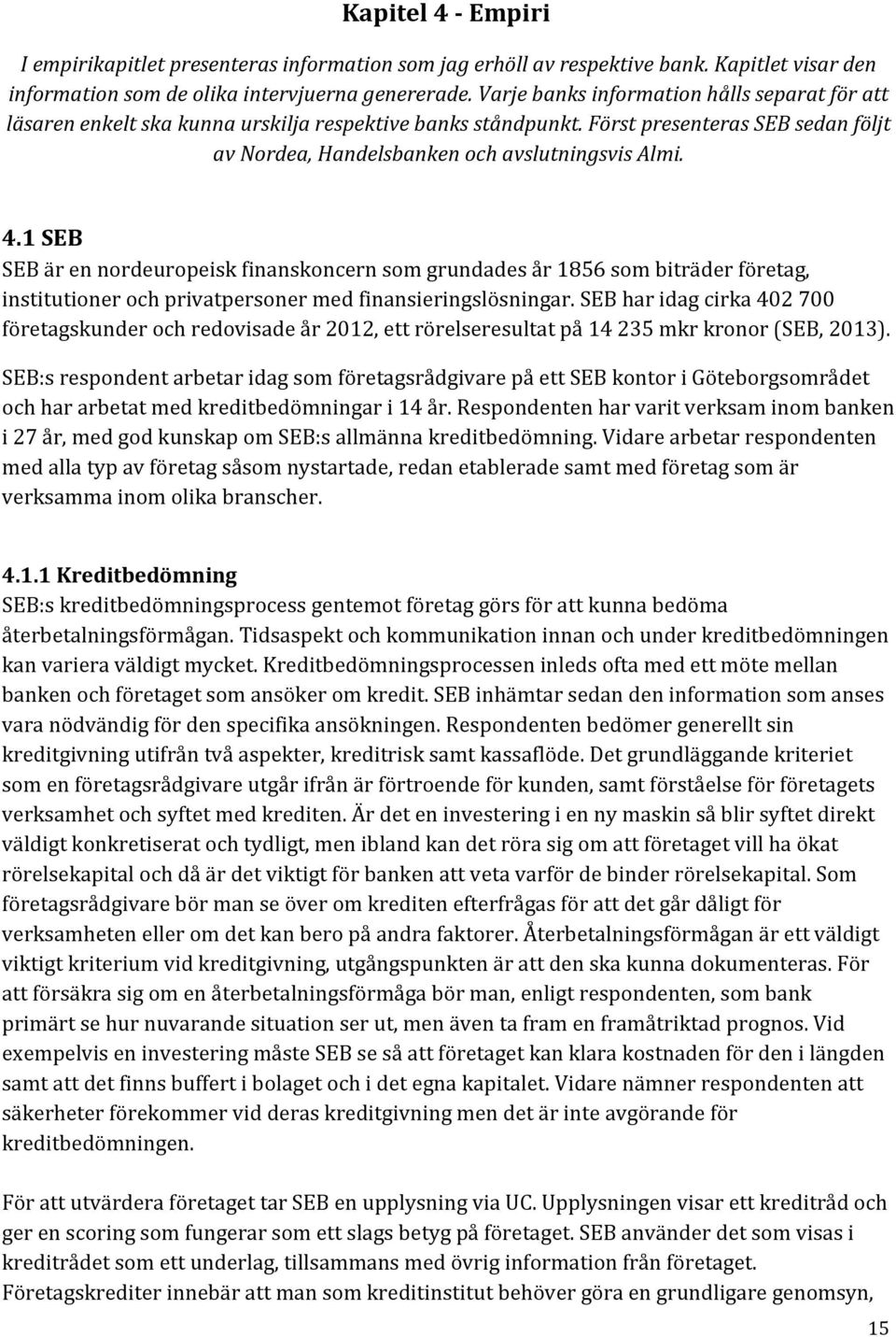 1 SEB SEB är en nordeuropeisk finanskoncern som grundades år 1856 som biträder företag, institutioner och privatpersoner med finansieringslösningar.