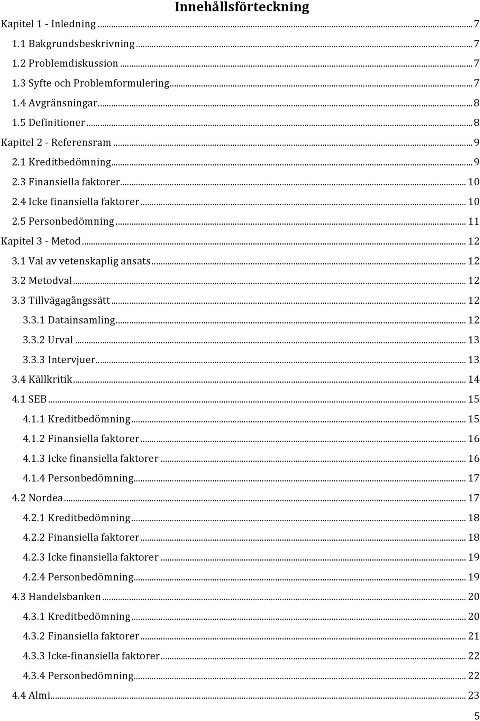 1 Val av vetenskaplig ansats... 12 3.2 Metodval... 12 3.3 Tillvägagångssätt... 12 3.3.1 Datainsamling... 12 3.3.2 Urval... 13 3.3.3 Intervjuer... 13 3.4 Källkritik... 14 4.1 SEB... 15 4.1.1 Kreditbedömning.