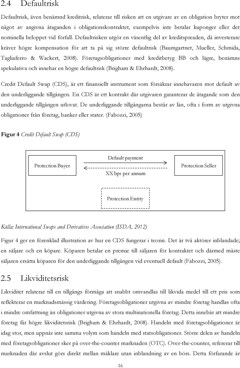 Defaultrisken utgör en väsentlig del av kreditspreaden, då investerare kräver högre kompensation för att ta på sig större defaultrisk (Baumgartnet, Mueller, Schmida, Tagliaferro & Wackert, 2008).