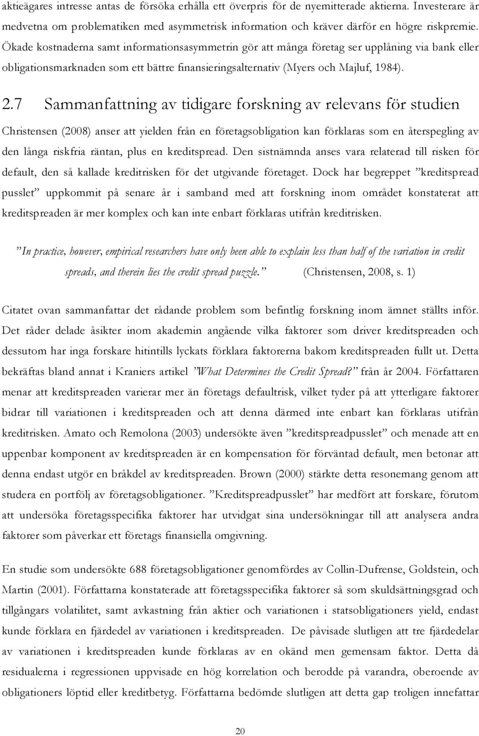 7 Sammanfattning av tidigare forskning av relevans för studien Christensen (2008) anser att yielden från en företagsobligation kan förklaras som en återspegling av den långa riskfria räntan, plus en