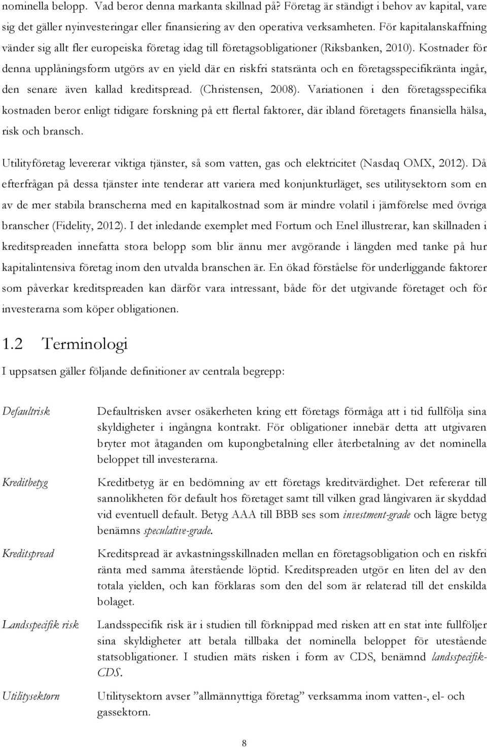 Kostnader för denna upplåningsform utgörs av en yield där en riskfri statsränta och en företagsspecifikränta ingår, den senare även kallad kreditspread. (Christensen, 2008).