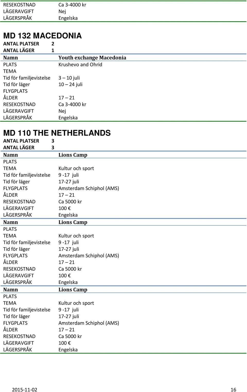 juli 17-27 juli FLYG Amsterdam Schiphol (AMS) LÄGERAVGIFT 100 Lions Camp Kultur och sport Tid för familjevistelse 9-17 juli 17-27 juli FLYG Amsterdam